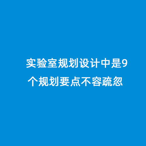 實(shí)驗(yàn)室規(guī)劃設(shè)計(jì)中是9個(gè)規(guī)劃要點(diǎn)不容疏忽