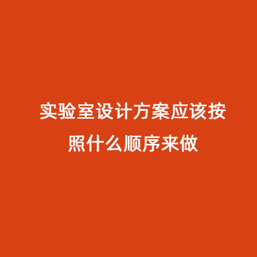 實(shí)驗(yàn)室設(shè)計(jì)方案應(yīng)該按照什么順序來做