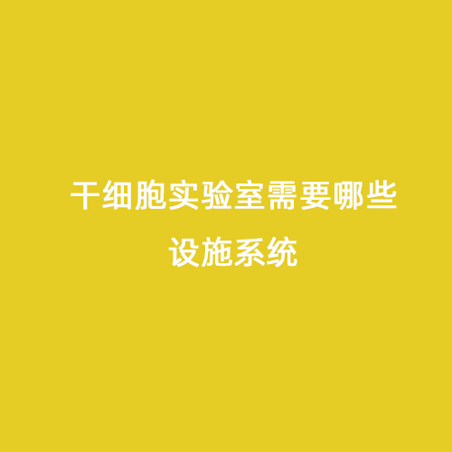 干細(xì)胞實(shí)驗(yàn)室需要哪些設(shè)施系統(tǒng)