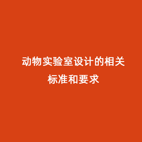 動(dòng)物實(shí)驗(yàn)室設(shè)計(jì)的相關(guān)標(biāo)準(zhǔn)和要求