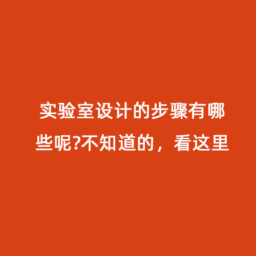 實驗室設(shè)計的步驟有哪些呢?不知道的，看這里