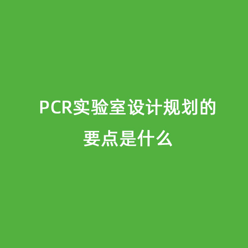 PCR實(shí)驗(yàn)室設(shè)計規(guī)劃的要點(diǎn)是什么