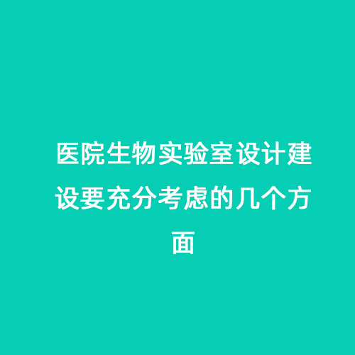 醫(yī)院生物實(shí)驗(yàn)室設(shè)計建設(shè)要充分考慮的幾個方面