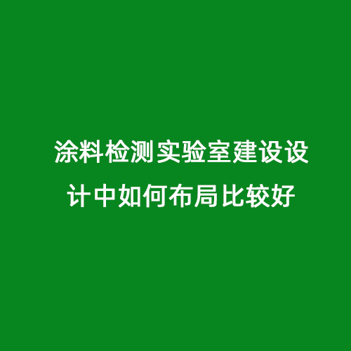 涂料檢測實(shí)驗(yàn)室建設(shè)設(shè)計中如何布局比較好