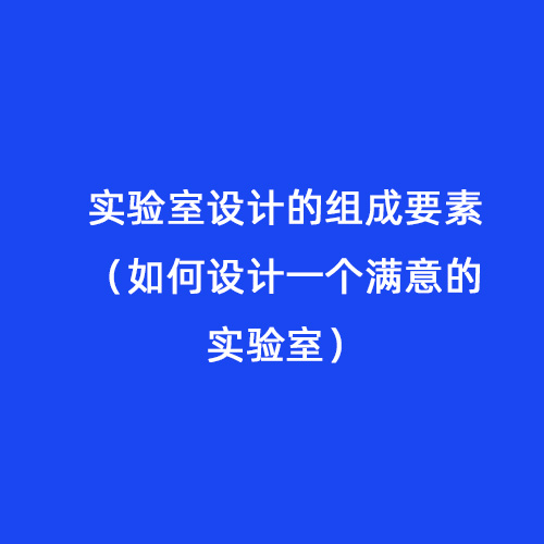 實(shí)驗(yàn)室設(shè)計(jì)的組成要素（如何設(shè)計(jì)一個(gè)滿意的實(shí)驗(yàn)室）