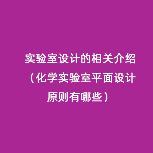 實(shí)驗(yàn)室設(shè)計(jì)的相關(guān)介紹（化學(xué)實(shí)驗(yàn)室平面設(shè)計(jì)原則有哪些）