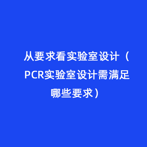 從要求看實(shí)驗(yàn)室設(shè)計(jì)（PCR實(shí)驗(yàn)室設(shè)計(jì)需滿足哪些要求）