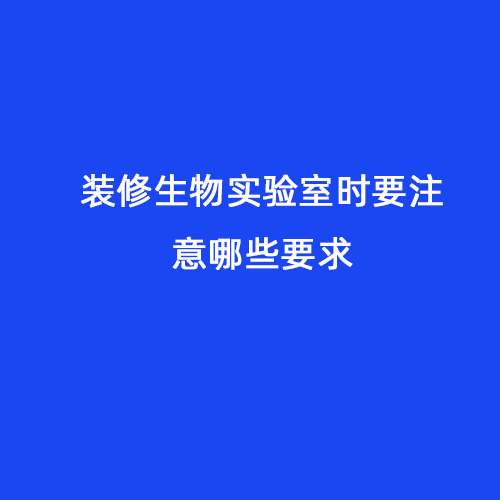 裝修生物實(shí)驗(yàn)室時(shí)要注意哪些要求