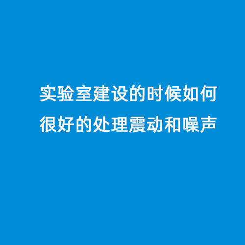 實(shí)驗(yàn)室建設(shè)的時(shí)候如何很好的處理震動(dòng)和噪聲