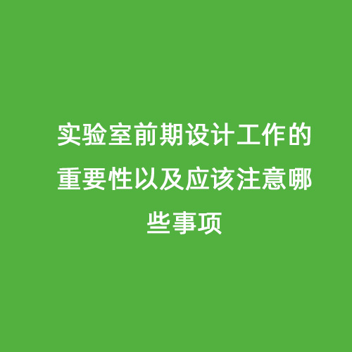 實(shí)驗(yàn)室前期設(shè)計(jì)工作的重要性以及應(yīng)該注意哪些事項(xiàng)