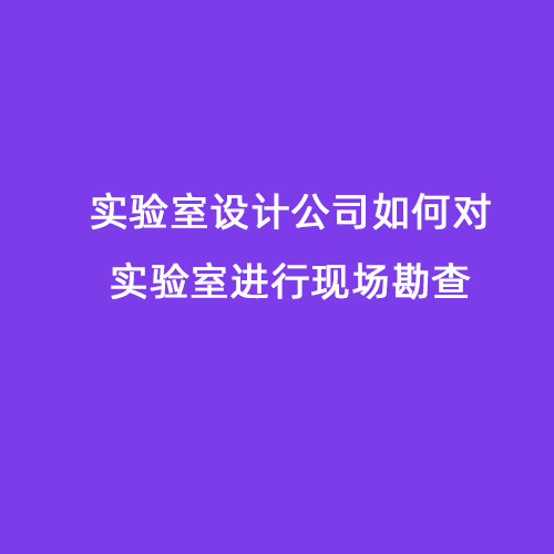 實驗室設計公司如何對實驗室進行現(xiàn)場勘查